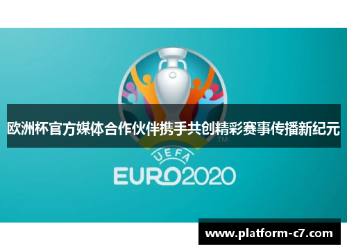 欧洲杯官方媒体合作伙伴携手共创精彩赛事传播新纪元 欧洲杯官方媒体合作伙伴携手共创精彩赛事传播新纪元