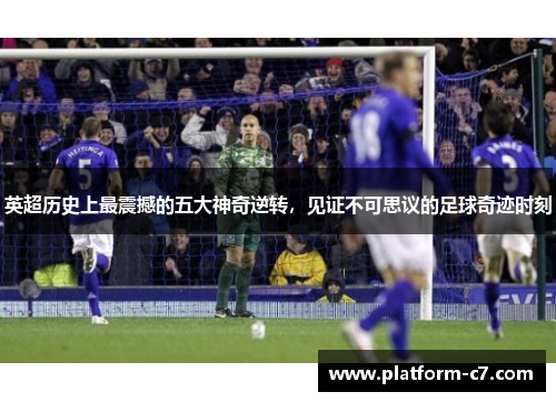 英超历史上最震撼的五大神奇逆转，见证不可思议的足球奇迹时刻