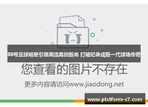 88号足球明星引领潮流再创新高 打破纪录成新一代球场传奇 88号足球明星引领潮流再创新高 打破纪录成新一代球场传奇