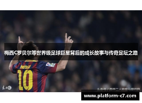 梅西C罗贝尔等世界级足球巨星背后的成长故事与传奇足坛之路 梅西C罗贝尔等世界级足球巨星背后的成长故事与传奇足坛之路