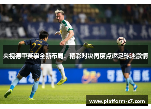 央视德甲赛事全新布局:精彩对决再度点燃足球迷激情 央视德甲赛事全新布局:精彩对决再度点燃足球迷激情