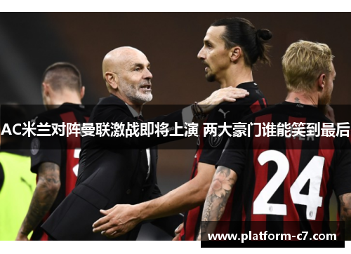 AC米兰对阵曼联激战即将上演 两大豪门谁能笑到最后 AC米兰对阵曼联激战即将上演 两大豪门谁能笑到最后