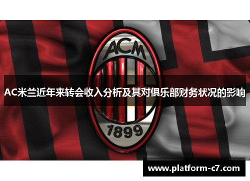 AC米兰近年来转会收入分析及其对俱乐部财务状况的影响 AC米兰近年来转会收入分析及其对俱乐部财务状况的影响
