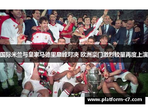 国际米兰与皇家马德里巅峰对决 欧洲豪门激烈较量再度上演 国际米兰与皇家马德里巅峰对决 欧洲豪门激烈较量再度上演