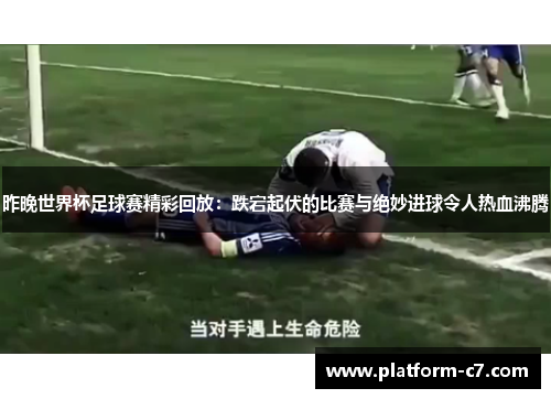 昨晚世界杯足球赛精彩回放:跌宕起伏的比赛与绝妙进球令人热血沸腾 昨晚世界杯足球赛精彩回放:跌宕起伏的比赛与绝妙进球令人热血沸腾