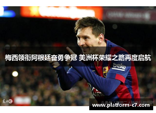 梅西领衔阿根廷奋勇争冠 美洲杯荣耀之路再度启航 梅西领衔阿根廷奋勇争冠 美洲杯荣耀之路再度启航