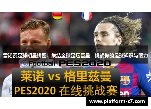 雷诺瓦足球明星拼图:集结全球足坛巨星,挑战你的足球知识与眼力 雷诺瓦足球明星拼图:集结全球足坛巨星,挑战你的足球知识与眼力