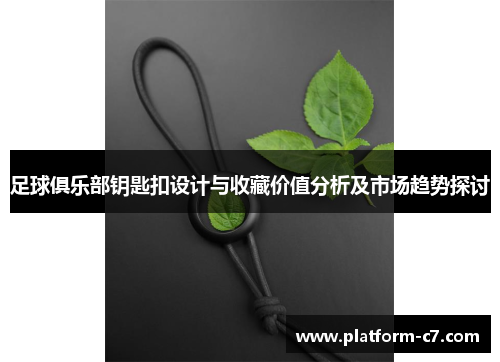 足球俱乐部钥匙扣设计与收藏价值分析及市场趋势探讨 足球俱乐部钥匙扣设计与收藏价值分析及市场趋势探讨