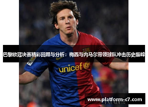 巴黎欧冠决赛精彩回顾与分析:梅西与内马尔带领球队冲击历史巅峰 巴黎欧冠决赛精彩回顾与分析:梅西与内马尔带领球队冲击历史巅峰