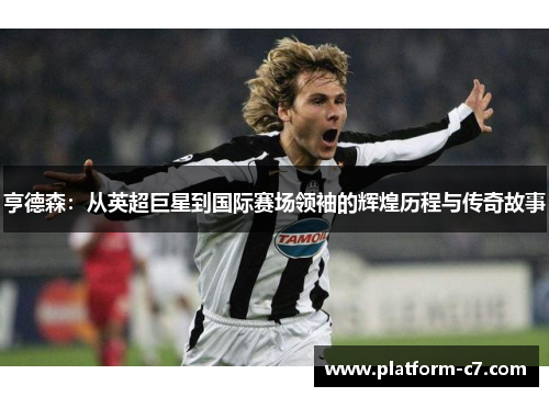亨德森:从英超巨星到国际赛场领袖的辉煌历程与传奇故事 亨德森:从英超巨星到国际赛场领袖的辉煌历程与传奇故事