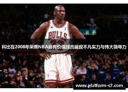 科比在2008年荣膺NBA最有价值球员展现不凡实力与伟大领导力 科比在2008年荣膺NBA最有价值球员展现不凡实力与伟大领导力