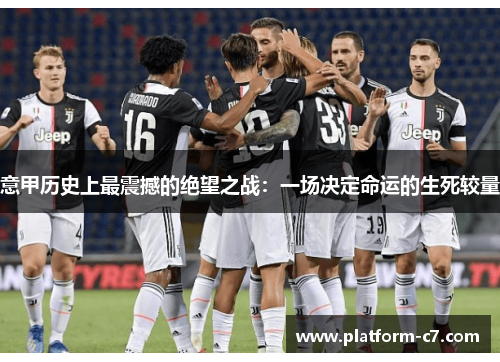 意甲历史上最震撼的绝望之战:一场决定命运的生死较量 意甲历史上最震撼的绝望之战:一场决定命运的生死较量
