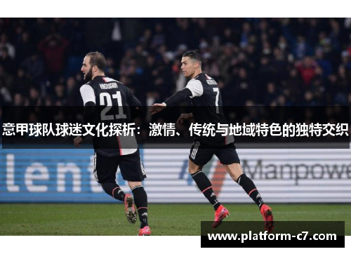 意甲球队球迷文化探析:激情、传统与地域特色的独特交织 意甲球队球迷文化探析:激情、传统与地域特色的独特交织