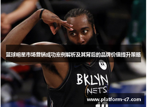 篮球明星市场营销成功案例解析及其背后的品牌价值提升策略 篮球明星市场营销成功案例解析及其背后的品牌价值提升策略