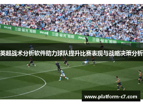 英超战术分析软件助力球队提升比赛表现与战略决策分析 英超战术分析软件助力球队提升比赛表现与战略决策分析