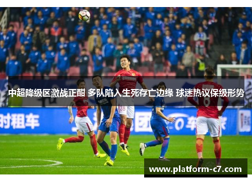 中超降级区激战正酣 多队陷入生死存亡边缘 球迷热议保级形势 中超降级区激战正酣 多队陷入生死存亡边缘 球迷热议保级形势