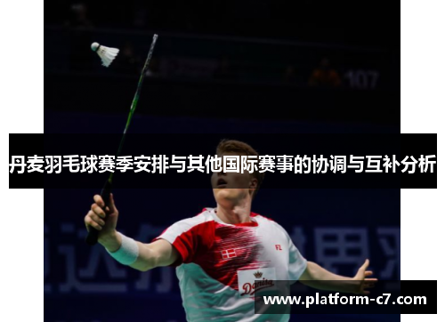 丹麦羽毛球赛季安排与其他国际赛事的协调与互补分析 丹麦羽毛球赛季安排与其他国际赛事的协调与互补分析