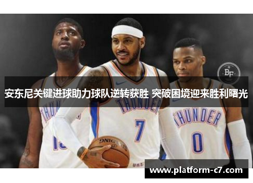 安东尼关键进球助力球队逆转获胜 突破困境迎来胜利曙光 安东尼关键进球助力球队逆转获胜 突破困境迎来胜利曙光