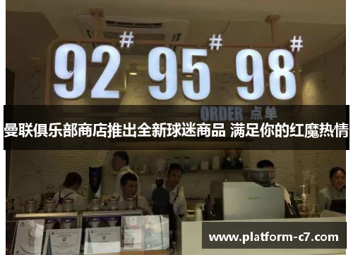 曼联俱乐部商店推出全新球迷商品 满足你的红魔热情 曼联俱乐部商店推出全新球迷商品 满足你的红魔热情