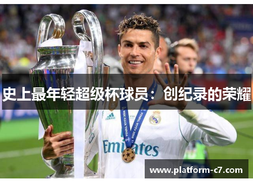 史上最年轻超级杯球员:创纪录的荣耀 史上最年轻超级杯球员:创纪录的荣耀
