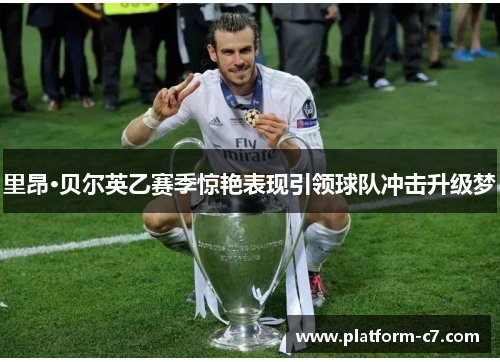 里昂·贝尔英乙赛季惊艳表现引领球队冲击升级梦 里昂·贝尔英乙赛季惊艳表现引领球队冲击升级梦