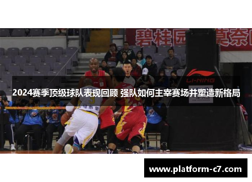 2024赛季顶级球队表现回顾 强队如何主宰赛场并塑造新格局 2024赛季顶级球队表现回顾 强队如何主宰赛场并塑造新格局
