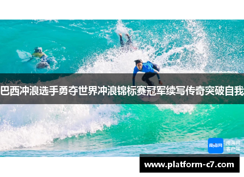 巴西冲浪选手勇夺世界冲浪锦标赛冠军续写传奇突破自我