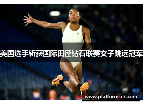 美国选手斩获国际田径钻石联赛女子跳远冠军 美国选手斩获国际田径钻石联赛女子跳远冠军