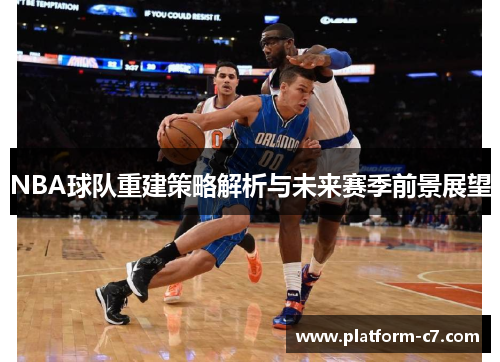 NBA球队重建策略解析与未来赛季前景展望 NBA球队重建策略解析与未来赛季前景展望