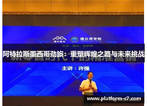 阿特拉斯墨西哥劲旅：重塑辉煌之路与未来挑战