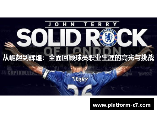 从崛起到辉煌:全面回顾球员职业生涯的高光与挑战 从崛起到辉煌:全面回顾球员职业生涯的高光与挑战