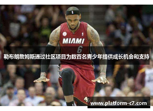勒布朗詹姆斯通过社区项目为数百名青少年提供成长机会和支持