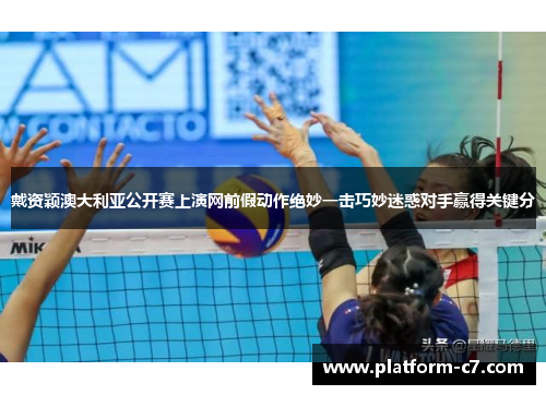 戴资颖澳大利亚公开赛上演网前假动作绝妙一击巧妙迷惑对手赢得关键分