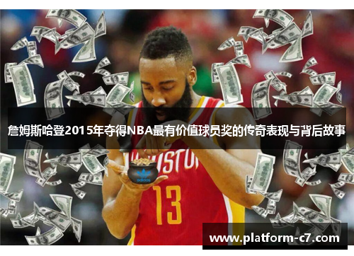 詹姆斯哈登2015年夺得NBA最有价值球员奖的传奇表现与背后故事 詹姆斯哈登2015年夺得NBA最有价值球员奖的传奇表现与背后故事