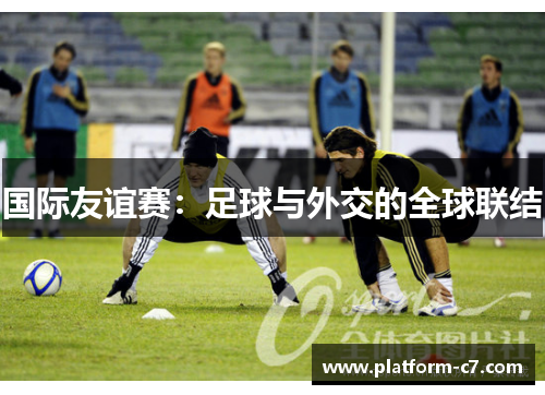国际友谊赛:足球与外交的全球联结 国际友谊赛:足球与外交的全球联结