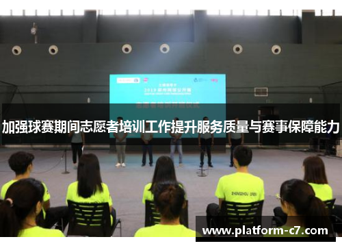 加强球赛期间志愿者培训工作提升服务质量与赛事保障能力 加强球赛期间志愿者培训工作提升服务质量与赛事保障能力