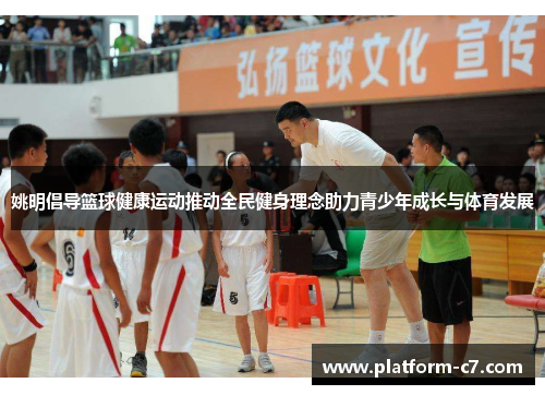 姚明倡导篮球健康运动推动全民健身理念助力青少年成长与体育发展 姚明倡导篮球健康运动推动全民健身理念助力青少年成长与体育发展