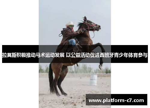 拉莫斯积极推动马术运动发展 以公益活动促进西班牙青少年体育参与 拉莫斯积极推动马术运动发展 以公益活动促进西班牙青少年体育参与