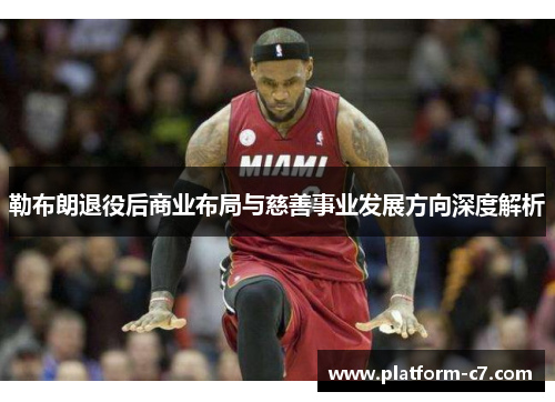 勒布朗退役后商业布局与慈善事业发展方向深度解析 勒布朗退役后商业布局与慈善事业发展方向深度解析