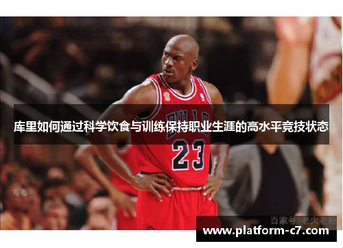 库里如何通过科学饮食与训练保持职业生涯的高水平竞技状态 库里如何通过科学饮食与训练保持职业生涯的高水平竞技状态