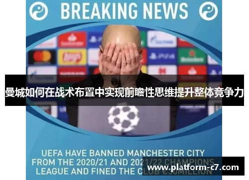曼城如何在战术布置中实现前瞻性思维提升整体竞争力 曼城如何在战术布置中实现前瞻性思维提升整体竞争力