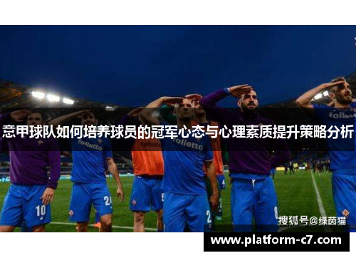 意甲球队如何培养球员的冠军心态与心理素质提升策略分析 意甲球队如何培养球员的冠军心态与心理素质提升策略分析