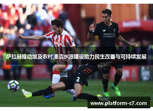 萨拉赫推动埃及农村清洁水源建设助力民生改善与可持续发展 萨拉赫推动埃及农村清洁水源建设助力民生改善与可持续发展