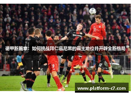 德甲新篇章:如何挑战拜仁慕尼黑的霸主地位并开辟全新格局 德甲新篇章:如何挑战拜仁慕尼黑的霸主地位并开辟全新格局