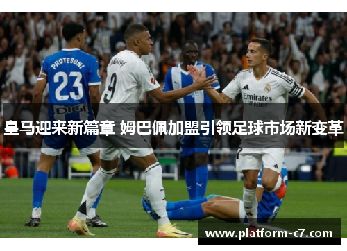 皇马迎来新篇章 姆巴佩加盟引领足球市场新变革 皇马迎来新篇章 姆巴佩加盟引领足球市场新变革