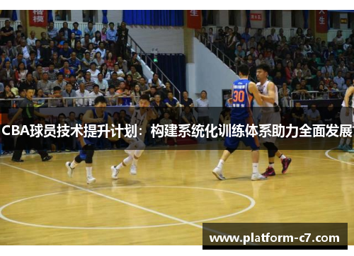 CBA球员技术提升计划:构建系统化训练体系助力全面发展 CBA球员技术提升计划:构建系统化训练体系助力全面发展