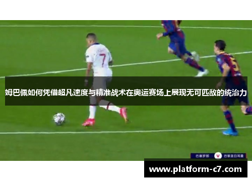 姆巴佩如何凭借超凡速度与精准战术在奥运赛场上展现无可匹敌的统治力 姆巴佩如何凭借超凡速度与精准战术在奥运赛场上展现无可匹敌的统治力