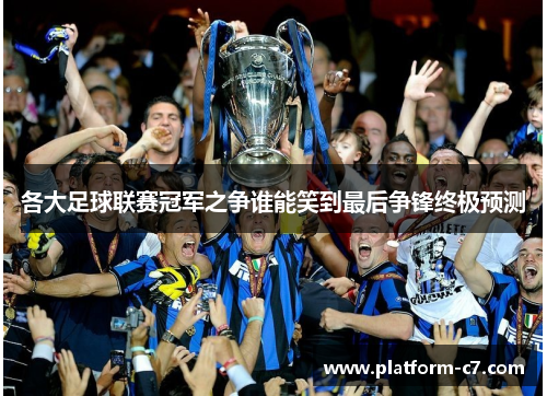 各大足球联赛冠军之争谁能笑到最后争锋终极预测 各大足球联赛冠军之争谁能笑到最后争锋终极预测