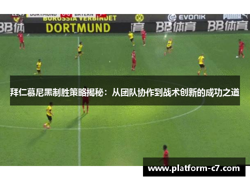 拜仁慕尼黑制胜策略揭秘:从团队协作到战术创新的成功之道 拜仁慕尼黑制胜策略揭秘:从团队协作到战术创新的成功之道