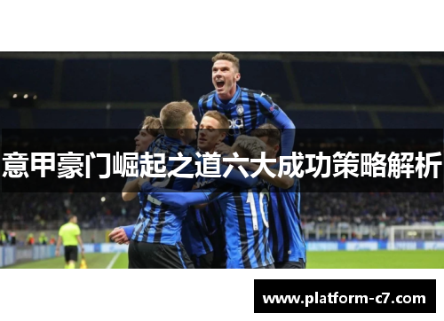 意甲豪门崛起之道六大成功策略解析 意甲豪门崛起之道六大成功策略解析